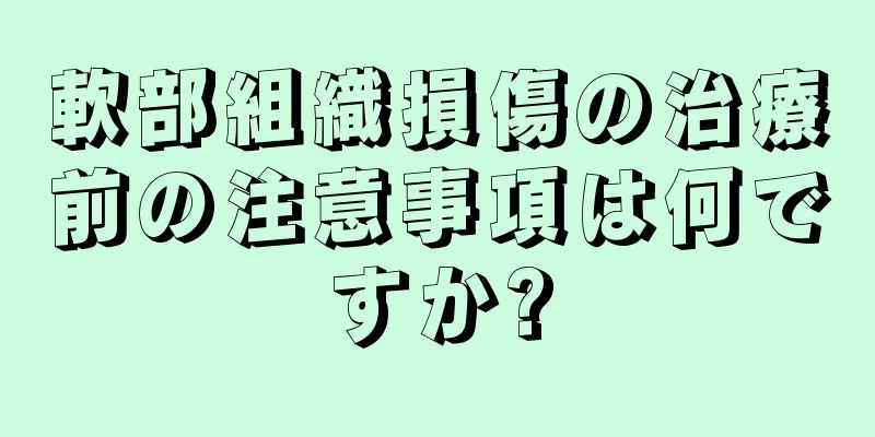 軟部組織損傷の治療前の注意事項は何ですか?