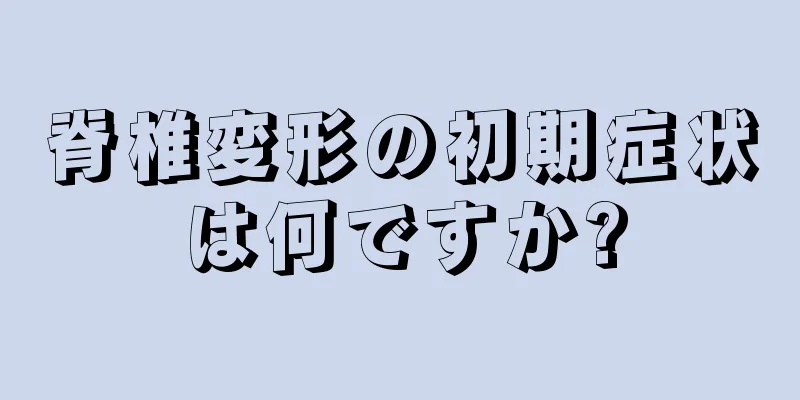 脊椎変形の初期症状は何ですか?