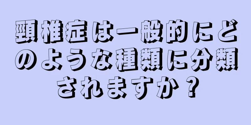頸椎症は一般的にどのような種類に分類されますか？