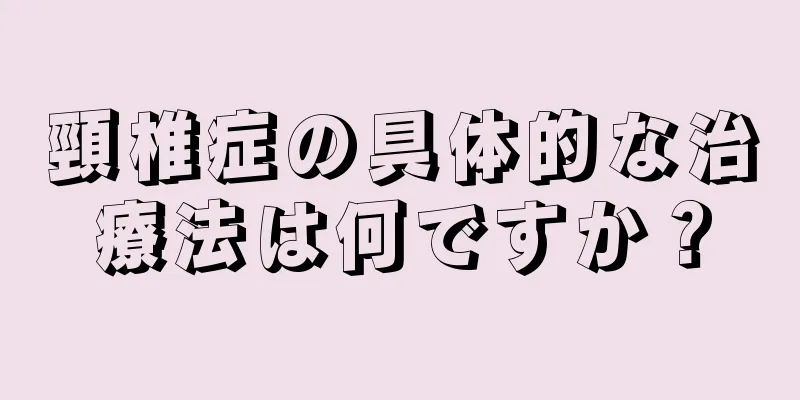 頸椎症の具体的な治療法は何ですか？