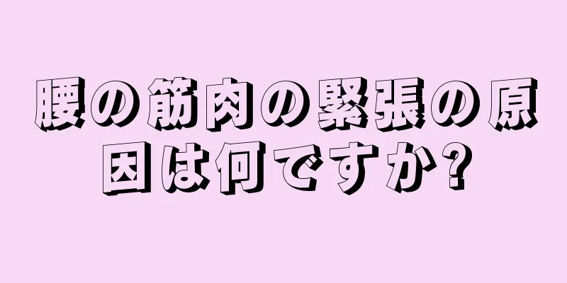 腰の筋肉の緊張の原因は何ですか?