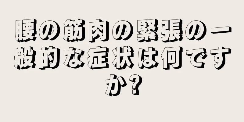 腰の筋肉の緊張の一般的な症状は何ですか?