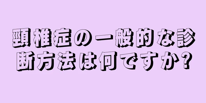 頸椎症の一般的な診断方法は何ですか?