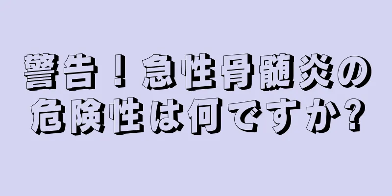 警告！急性骨髄炎の危険性は何ですか?