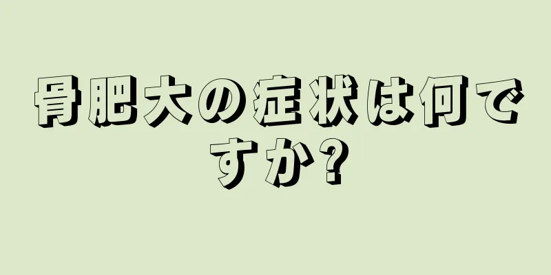 骨肥大の症状は何ですか?