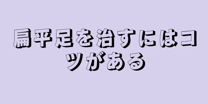 扁平足を治すにはコツがある