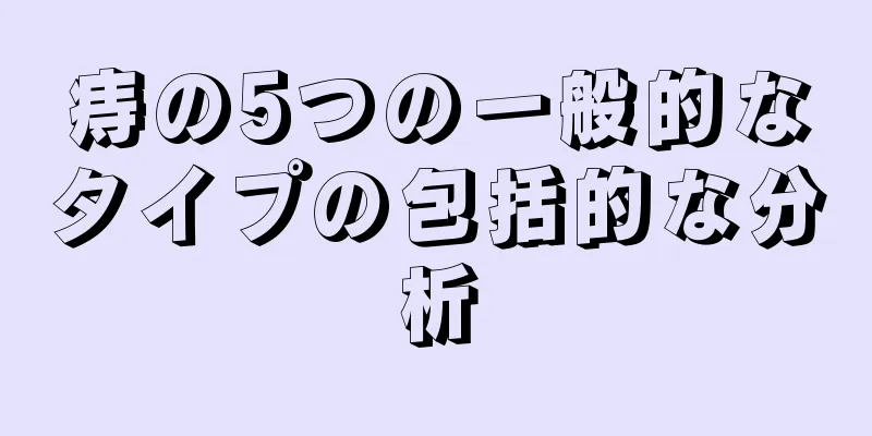痔の5つの一般的なタイプの包括的な分析
