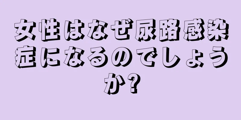 女性はなぜ尿路感染症になるのでしょうか?