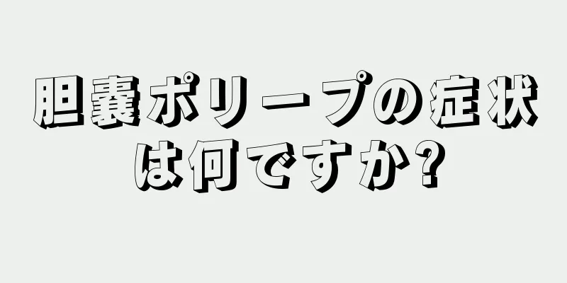 胆嚢ポリープの症状は何ですか?