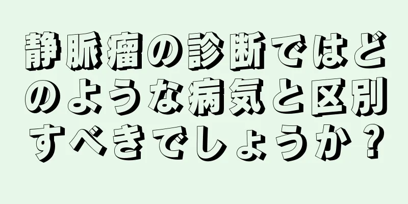 静脈瘤の診断ではどのような病気と区別すべきでしょうか？