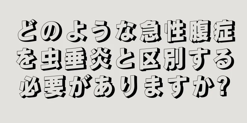 どのような急性腹症を虫垂炎と区別する必要がありますか?