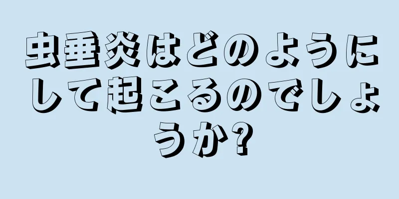 虫垂炎はどのようにして起こるのでしょうか?
