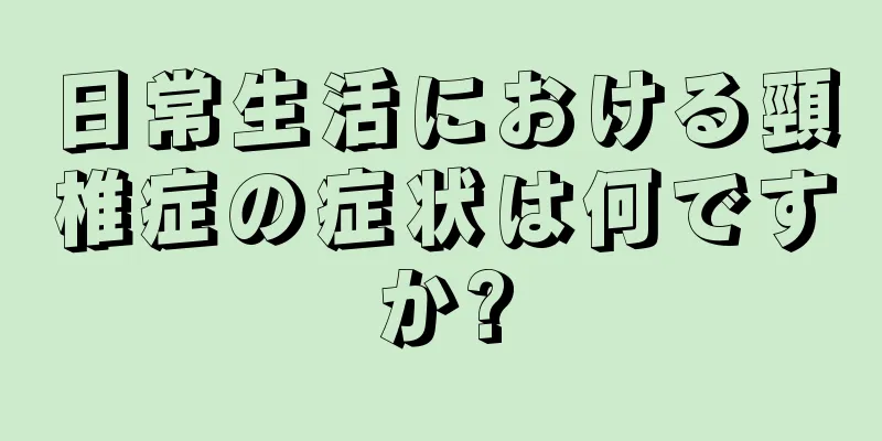 日常生活における頸椎症の症状は何ですか?