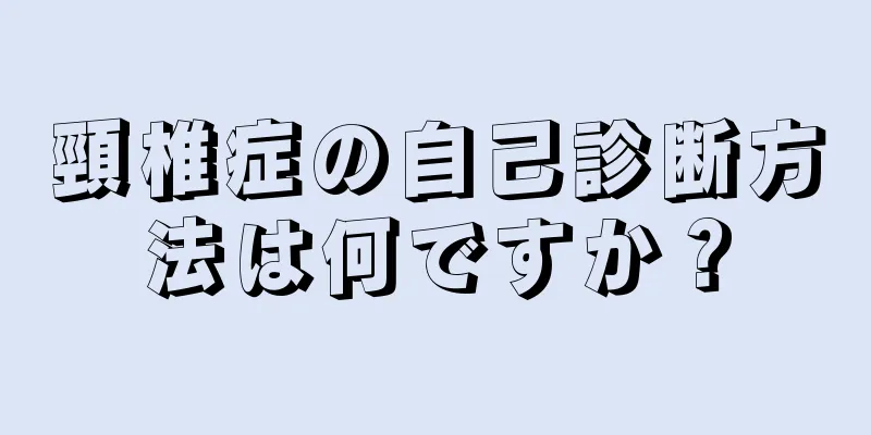 頸椎症の自己診断方法は何ですか？