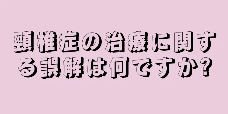 頸椎症の治療に関する誤解は何ですか?