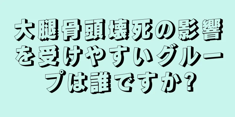 大腿骨頭壊死の影響を受けやすいグループは誰ですか?