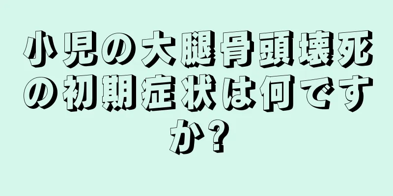 小児の大腿骨頭壊死の初期症状は何ですか?
