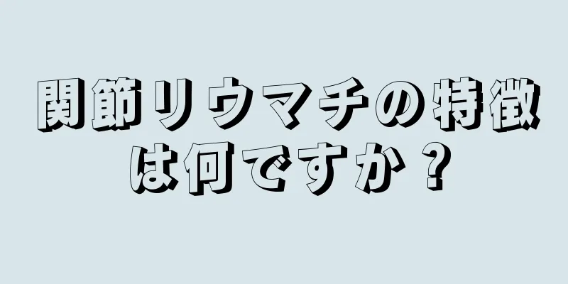 関節リウマチの特徴は何ですか？