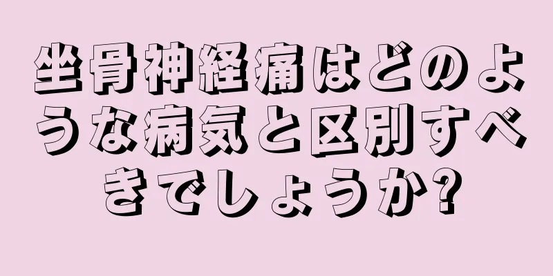 坐骨神経痛はどのような病気と区別すべきでしょうか?