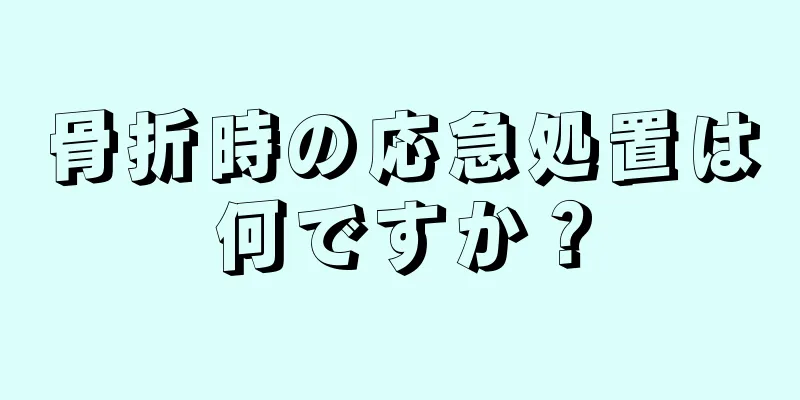 骨折時の応急処置は何ですか？
