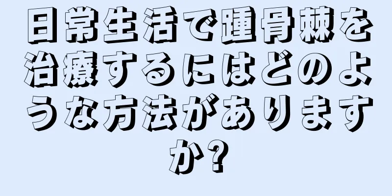 日常生活で踵骨棘を治療するにはどのような方法がありますか?