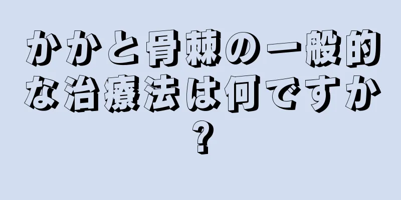 かかと骨棘の一般的な治療法は何ですか?