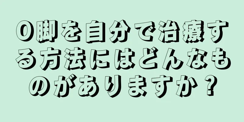 O脚を自分で治療する方法にはどんなものがありますか？