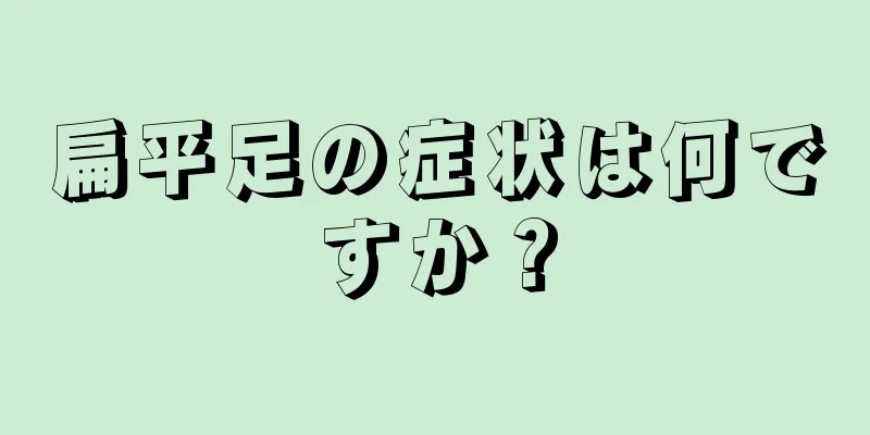 扁平足の症状は何ですか？