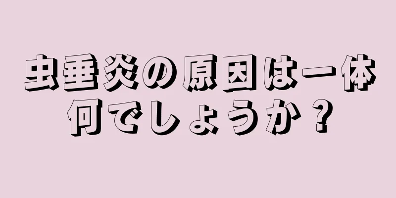 虫垂炎の原因は一体何でしょうか？