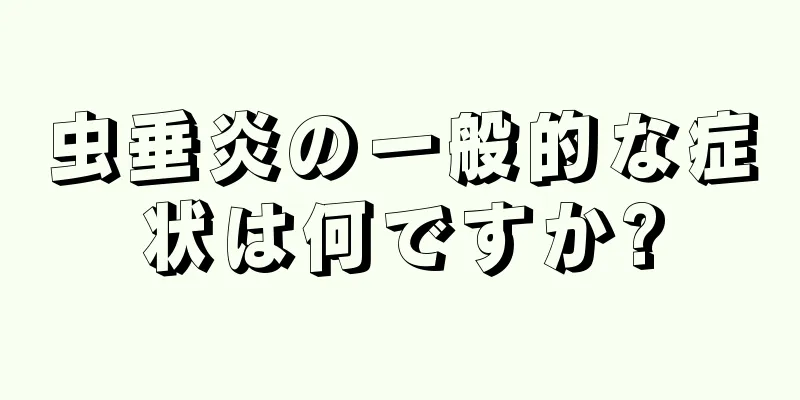 虫垂炎の一般的な症状は何ですか?