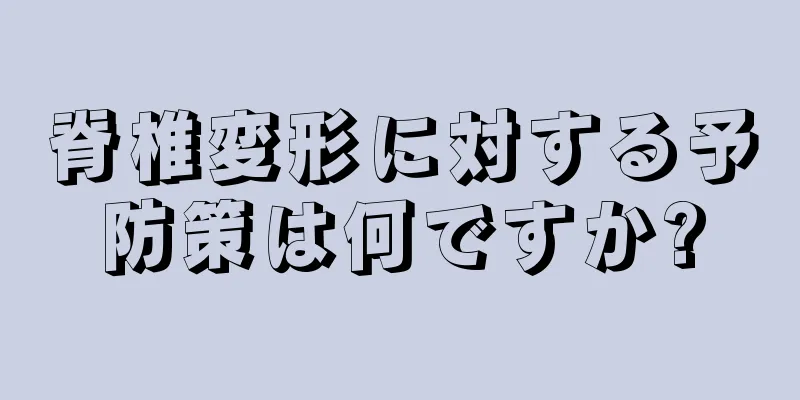 脊椎変形に対する予防策は何ですか?