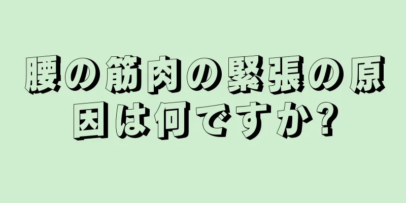 腰の筋肉の緊張の原因は何ですか?
