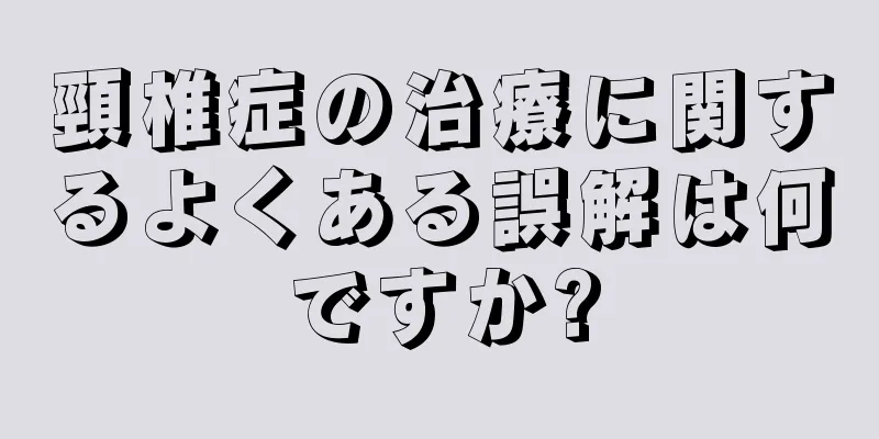 頸椎症の治療に関するよくある誤解は何ですか?