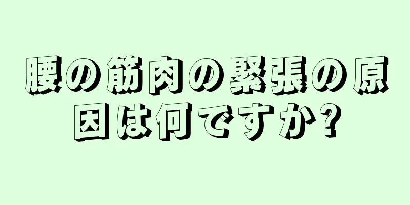腰の筋肉の緊張の原因は何ですか?
