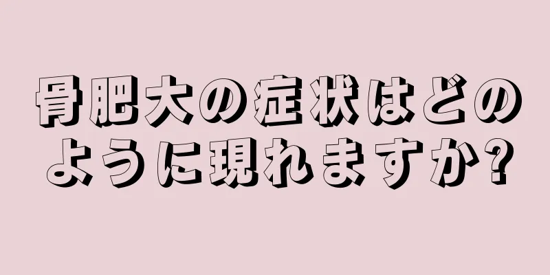 骨肥大の症状はどのように現れますか?