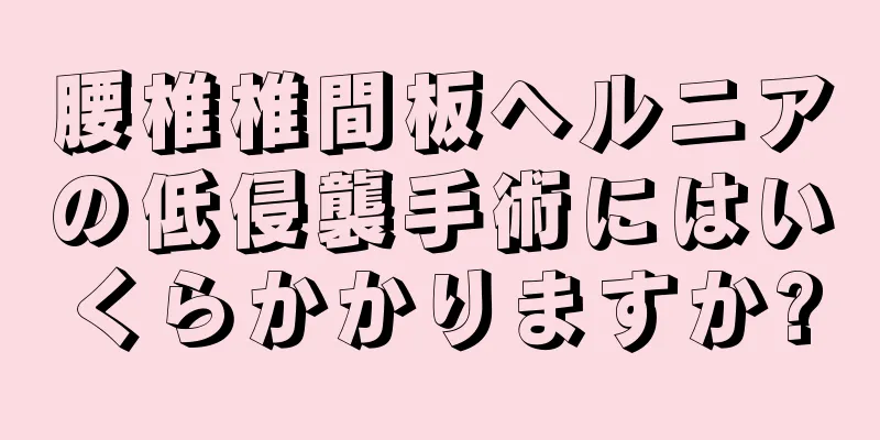 腰椎椎間板ヘルニアの低侵襲手術にはいくらかかりますか?