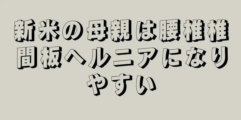 新米の母親は腰椎椎間板ヘルニアになりやすい