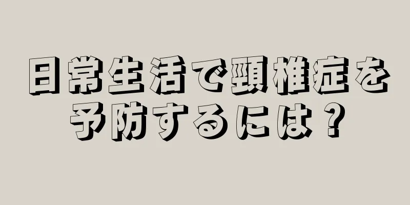日常生活で頸椎症を予防するには？
