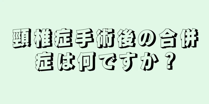 頸椎症手術後の合併症は何ですか？