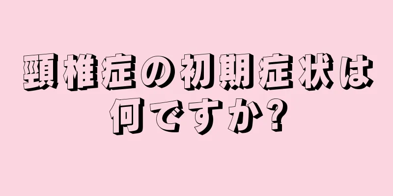 頸椎症の初期症状は何ですか?