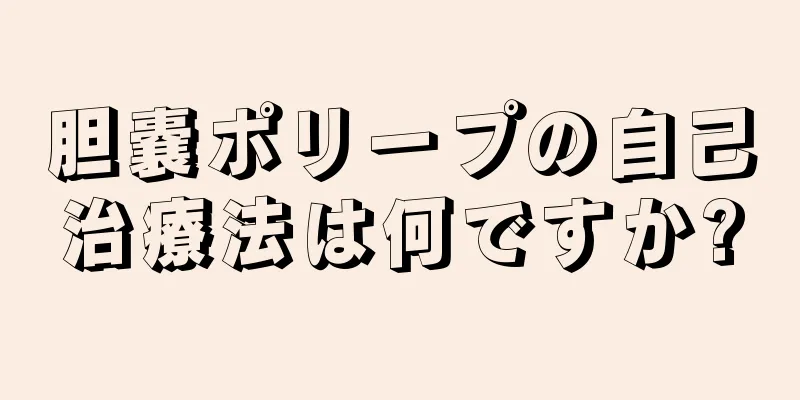 胆嚢ポリープの自己治療法は何ですか?