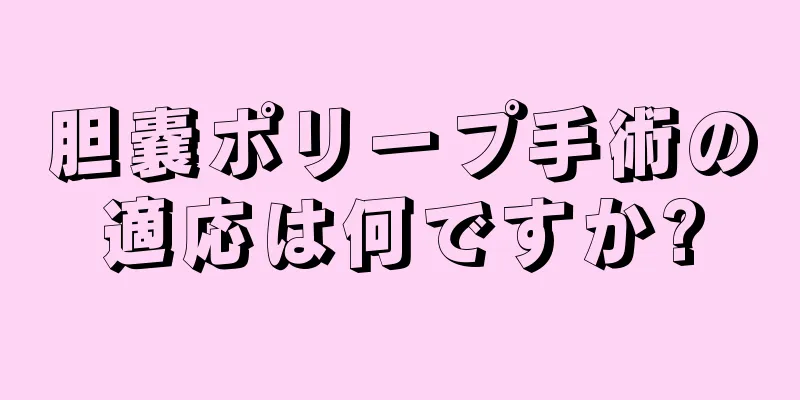胆嚢ポリープ手術の適応は何ですか?