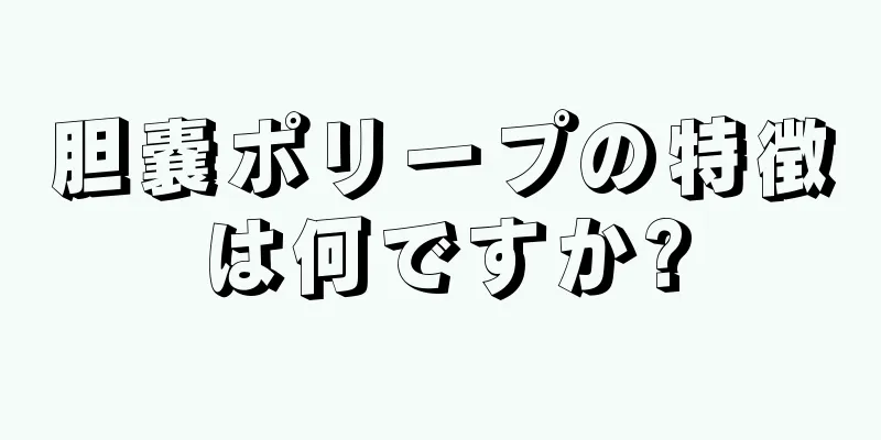 胆嚢ポリープの特徴は何ですか?