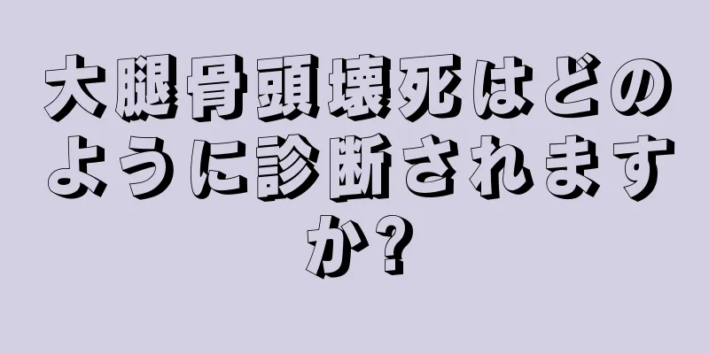 大腿骨頭壊死はどのように診断されますか?