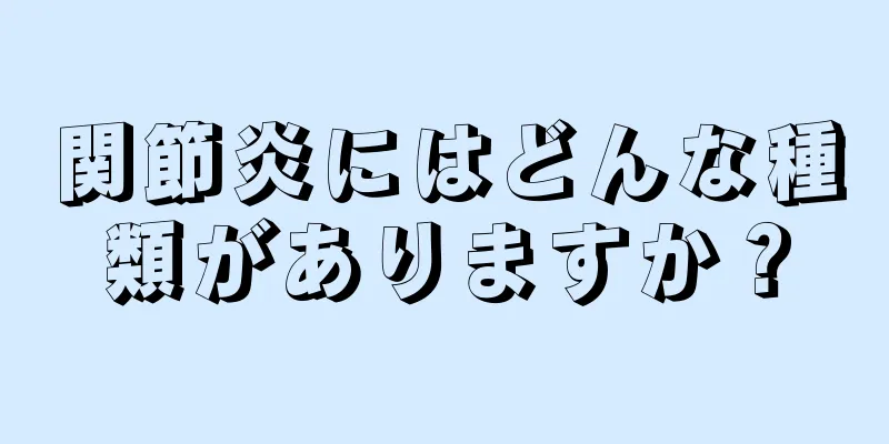 関節炎にはどんな種類がありますか？