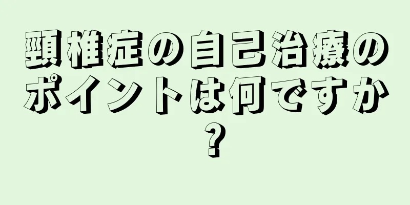 頸椎症の自己治療のポイントは何ですか？