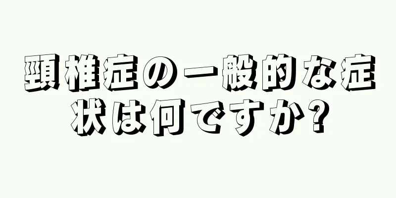 頸椎症の一般的な症状は何ですか?