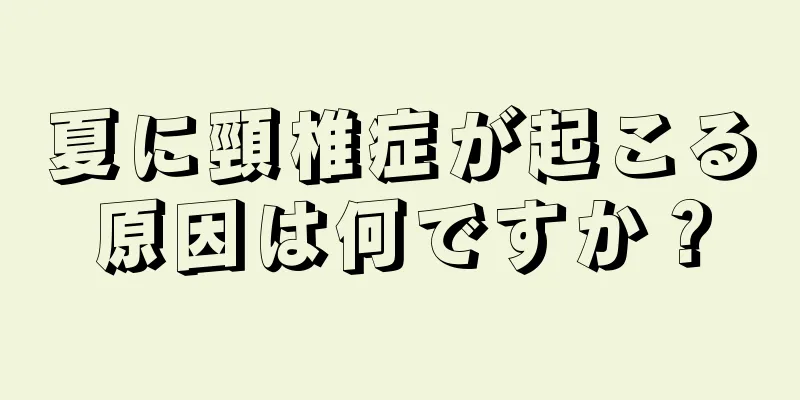夏に頸椎症が起こる原因は何ですか？