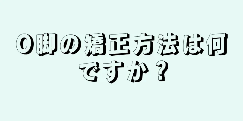 O脚の矯正方法は何ですか？