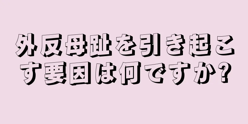 外反母趾を引き起こす要因は何ですか?